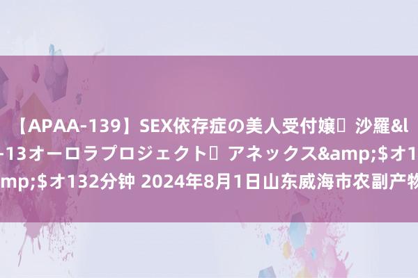 【APAA-139】SEX依存症の美人受付嬢・沙羅</a>2012-01-13オーロラプロジェクト・アネックス&$オ132分钟 2024年8月1日山东威海市农副产物批发阛阓价钱行情