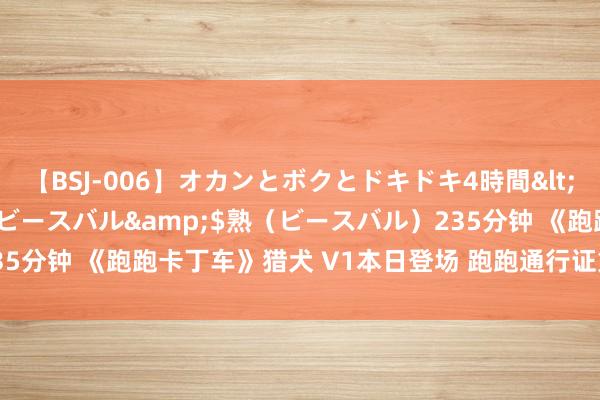 【BSJ-006】オカンとボクとドキドキ4時間</a>2008-04-21ビースバル&$熟（ビースバル）235分钟 《跑跑卡丁车》猎犬 V1本日登场 跑跑通行证第6章节第1赛季开启