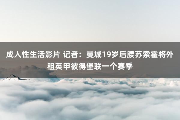 成人性生活影片 记者：曼城19岁后腰苏索霍将外租英甲彼得堡联一个赛季