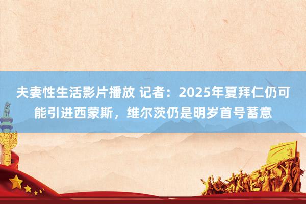 夫妻性生活影片播放 记者：2025年夏拜仁仍可能引进西蒙斯，维尔茨仍是明岁首号蓄意