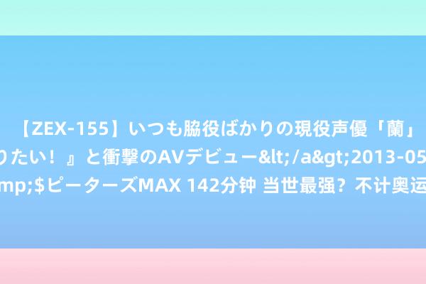 【ZEX-155】いつも脇役ばかりの現役声優「蘭」が『私も主役になりたい！』と衝撃のAVデビュー</a>2013-05-20ピーターズMAX&$ピーターズMAX 142分钟 当世最强？不计奥运，西班牙男女足国字号现时是6项赛事现役冠军