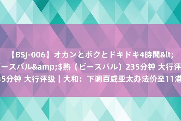 【BSJ-006】オカンとボクとドキドキ4時間</a>2008-04-21ビースバル&$熟（ビースバル）235分钟 大行评级｜大和：下调百威亚太办法价至11港元 重申“买入”评级