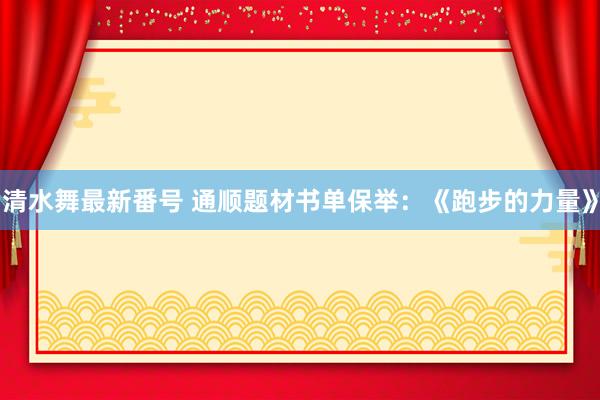 清水舞最新番号 通顺题材书单保举：《跑步的力量》