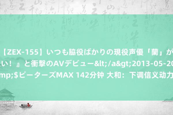 【ZEX-155】いつも脇役ばかりの現役声優「蘭」が『私も主役になりたい！』と衝撃のAVデビュー</a>2013-05-20ピーターズMAX&$ピーターズMAX 142分钟 大和：下调信义动力指标价至0.81港元 评级降至“跑输大市”