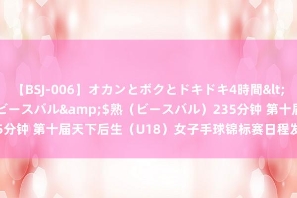 【BSJ-006】オカンとボクとドキドキ4時間</a>2008-04-21ビースバル&$熟（ビースバル）235分钟 第十届天下后生（U18）女子手球锦标赛日程发布_大皖新闻 | 安徽网