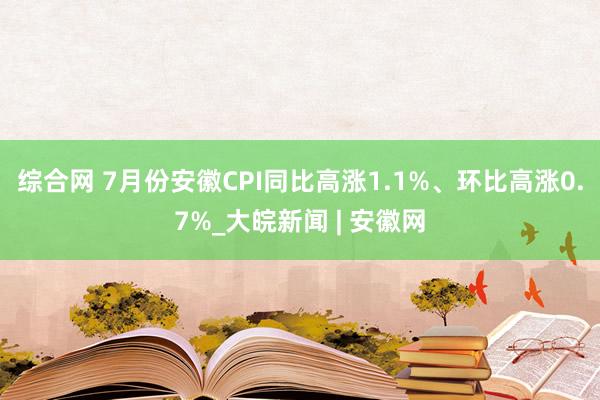 综合网 7月份安徽CPI同比高涨1.1%、环比高涨0.7%_大皖新闻 | 安徽网