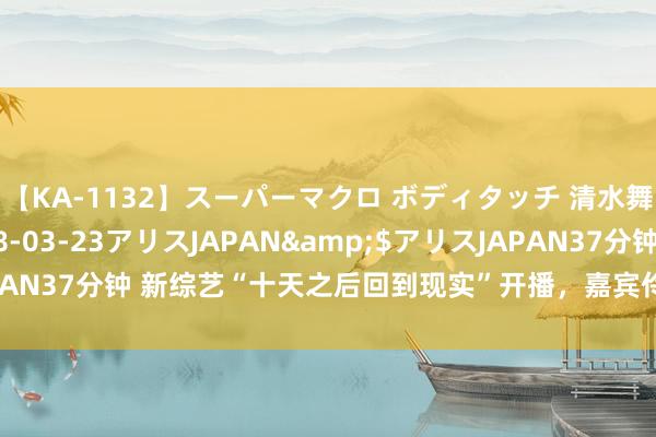 【KA-1132】スーパーマクロ ボディタッチ 清水舞</a>2008-03-23アリスJAPAN&$アリスJAPAN37分钟 新综艺“十天之后回到现实”开播，嘉宾伶仃上热搜引网友不悦