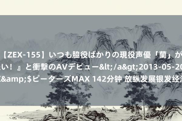 【ZEX-155】いつも脇役ばかりの現役声優「蘭」が『私も主役になりたい！』と衝撃のAVデビュー</a>2013-05-20ピーターズMAX&$ピーターズMAX 142分钟 放纵发展银发经济 倨傲新群体新需求成为“增长密码”