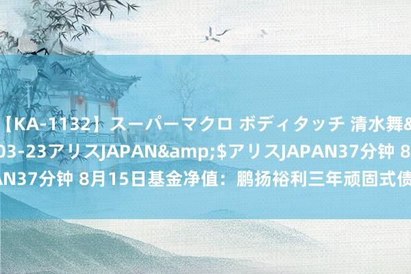 【KA-1132】スーパーマクロ ボディタッチ 清水舞</a>2008-03-23アリスJAPAN&$アリスJAPAN37分钟 8月15日基金净值：鹏扬裕利三年顽固式债券最新净值1.0322