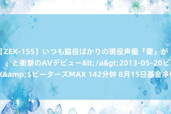 【ZEX-155】いつも脇役ばかりの現役声優「蘭」が『私も主役になりたい！』と衝撃のAVデビュー</a>2013-05-20ピーターズMAX&$ピーターズMAX 142分钟 8月15日基金净值：长信利众LOF最新净值0.9684