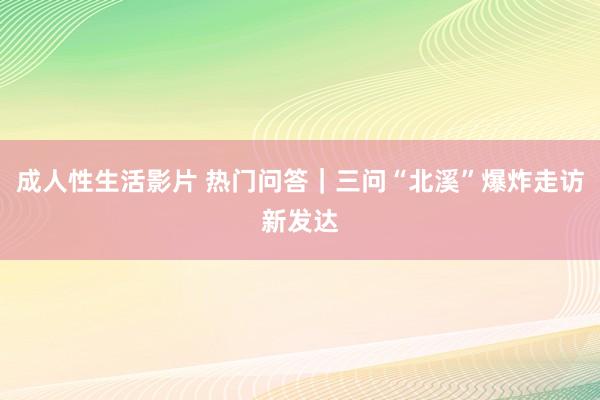 成人性生活影片 热门问答｜三问“北溪”爆炸走访新发达