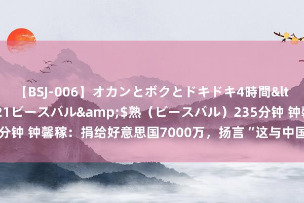 【BSJ-006】オカンとボクとドキドキ4時間</a>2008-04-21ビースバル&$熟（ビースバル）235分钟 钟馨稼：捐给好意思国7000万，扬言“这与中国无关”，网友：该死歇业