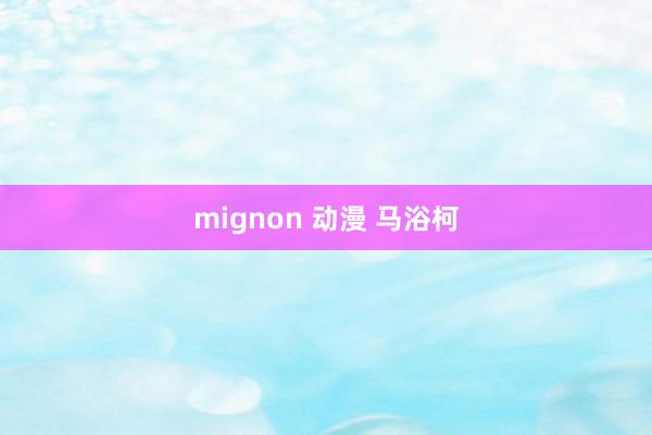 mignon 动漫 马浴柯