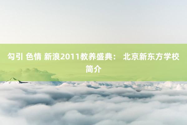 勾引 色情 新浪2011教养盛典： 北京新东方学校简介